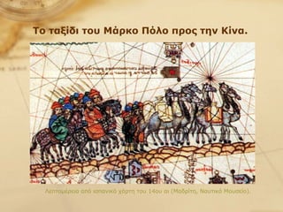 Το ταξίδι του Μάρκο Πόλο προς την Κίνα.   Λεπτομέρεια από ισπανικό χάρτη του 14ου αι (Μαδρίτη, Ναυτικό Μουσείο).   