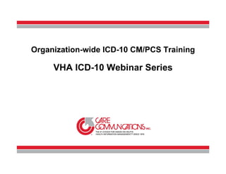 Organization-wide ICD-10 CM/PCS Training

         VHA ICD-10 Webinar Series




1
 