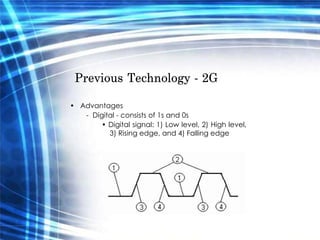 Previous Technology - 2G  •  Advantages  -  Digital - consists of 1s and 0s  •  Digital signal: 1) Low level, 2) High level, 3) Rising edge, and 4) Falling edge  
