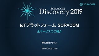 IoTプラットフォーム SORACOM
全サービスのご紹介
株式会社ソラコム
2019-07-02 (Tue)
 
