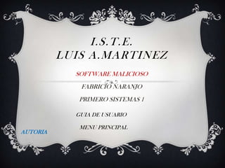 I.S.T.E.
          LUIS A.MARTINEZ
            SOFTWARE MALICIOSO
             FABRICIO NARANJO
             PRIMERO SISTEMAS 1

            GUIA DE USUARIO

             MENU PRINCIPAL
AUTORIA
 
