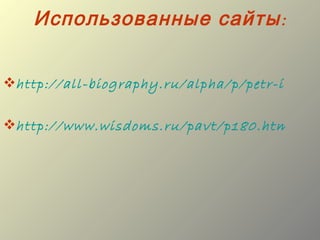 Использованные сайты :


http://all-biography.ru/alpha/p/petr-i-petr-

http://www.wisdoms.ru/pavt/p180.html
 