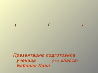 Презентацию подготовила
 ученица      9r3 класса :
 Бабаева Лала
 