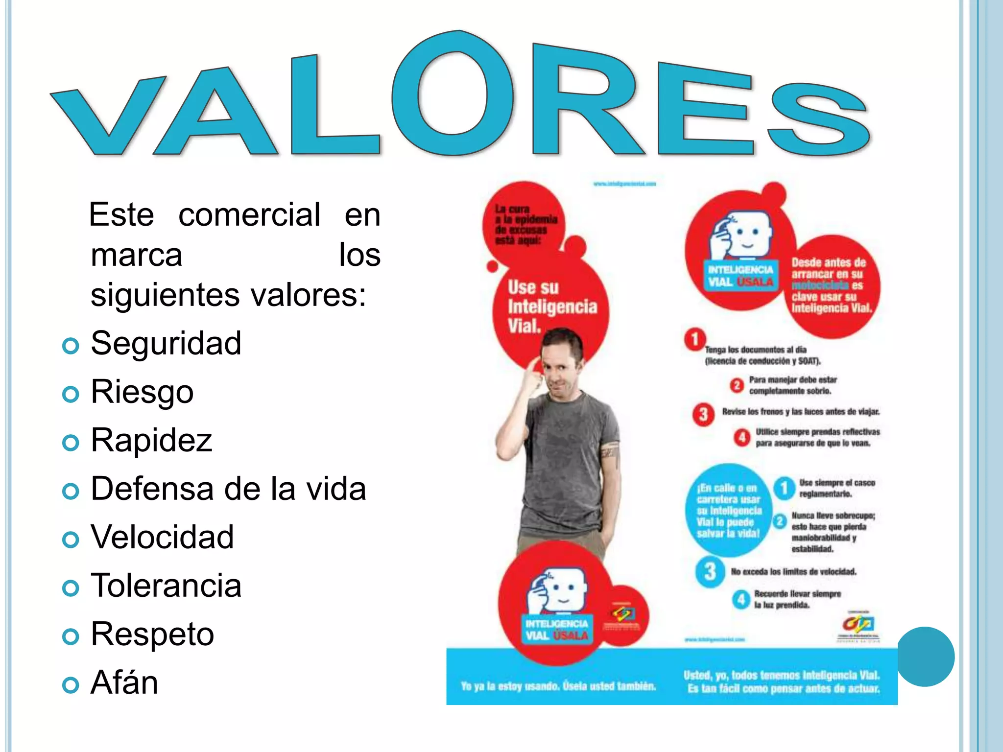 Este comercial en
  marca            los
  siguientes valores:
 Seguridad

 Riesgo

 Rapidez

 Defensa de la vida

 Velocidad

 Tolerancia

 Respeto

 Afán
 