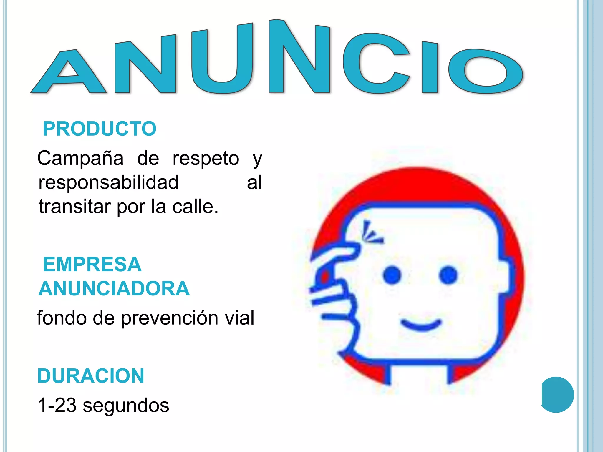 PRODUCTO
Campaña de respeto y
responsabilidad         al
transitar por la calle.

 EMPRESA
ANUNCIADORA
fondo de prevención vial

DURACION
1-23 segundos
 