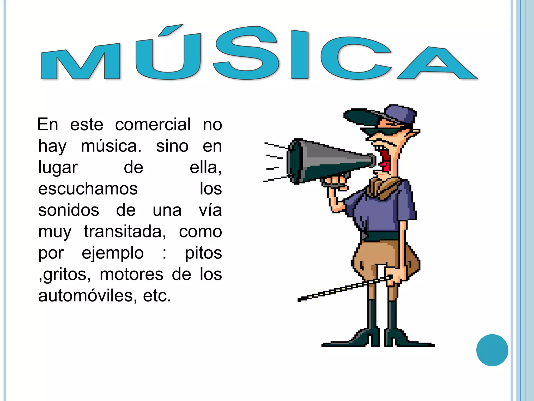 En este comercial no
hay música. sino en
lugar      de      ella,
escuchamos          los
sonidos de una vía
muy transitada, como
por ejemplo : pitos
,gritos, motores de los
automóviles, etc.
 