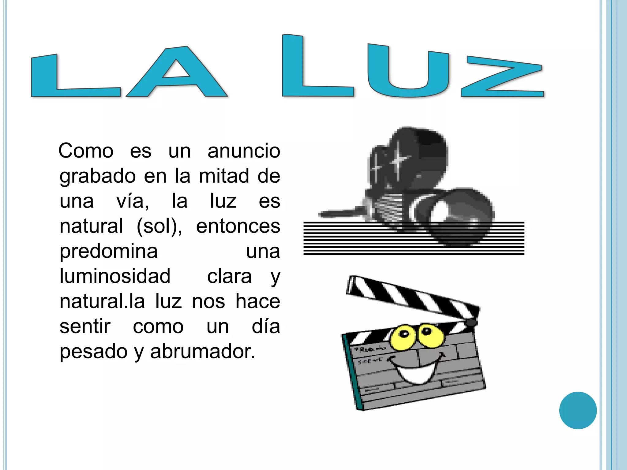 Como es un anuncio
grabado en la mitad de
una vía, la luz es
natural (sol), entonces
predomina           una
luminosidad     clara y
natural.la luz nos hace
sentir como un día
pesado y abrumador.
 