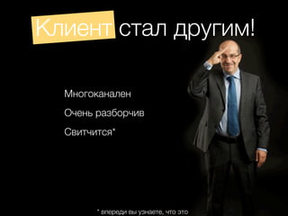 Клиент стал другим!

  Многоканален
  Очень разборчив
  Свитчится*




        * впереди вы узнаете, что это
 