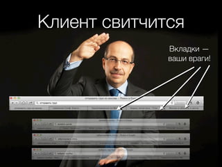Клиент свитчится
              Вкладки —
              ваши враги!
 