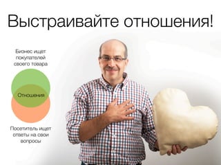 Выстраивайте отношения!
  Бизнес ищет
  покупателей
 своего товара




  Отношения




Посетитель ищет
 ответы на свои
    вопросы
 
