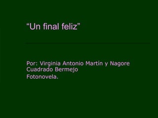 “ Un final feliz” Por: Virginia Antonio Martín y Nagore Cuadrado Bermejo Fotonovela. 