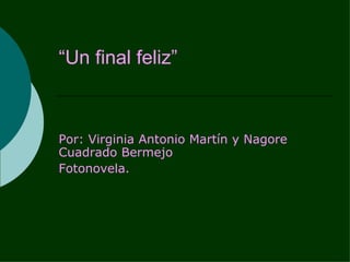 “ Un final feliz” Por: Virginia Antonio Martín y Nagore Cuadrado Bermejo Fotonovela. 