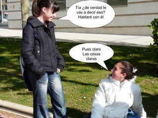 Tía ¿de verdad le vas a decir eso? Hablaré con él Pues claro Las cosas claras 
