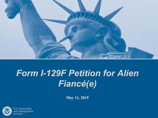 Form I-129F Petition for Alien
Fiancé(e)
May 11, 2015
 