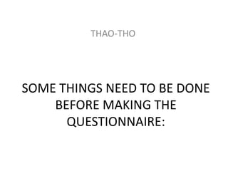 THAO-THO




SOME THINGS NEED TO BE DONE
    BEFORE MAKING THE
      QUESTIONNAIRE:
 