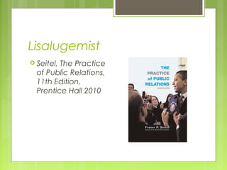 Lisalugemist
 Seitel,The Practice
  of Public Relations,
  11th Edition,
  Prentice Hall 2010
 