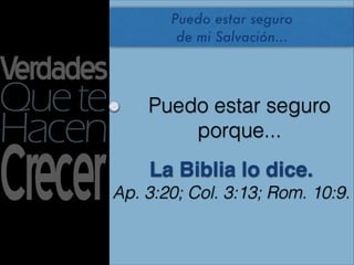 Puedo estar seguro
        de mi Salvación...




    Puedo estar seguro
        porque...
    La Biblia lo dice. 
Ap. 3:20; Col. 3:13; Rom. 10:9.
 