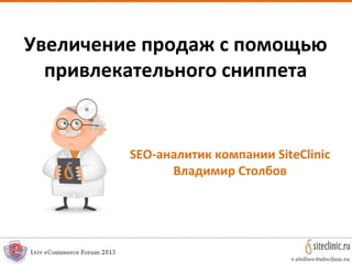 Увеличение продаж с помощью
привлекательного сниппета
SEO-аналитик компании SiteClinic
Владимир Столбов
 