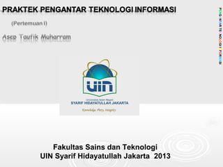 PENGANTARTEKNOLOGIINFORMASI
Fakultas Sains dan Teknologi
UIN Syarif Hidayatullah Jakarta 2013
 