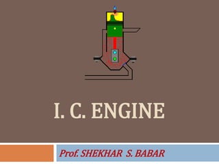 I. C. ENGINE
Prof. SHEKHAR S. BABAR
 