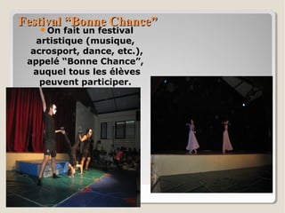 Festival “Bonne Chance”Festival “Bonne Chance”
On fait un festival
artistique (musique,
acrosport, dance, etc.),
appelé “Bonne Chance”,
auquel tous les élèves
peuvent participer.
 