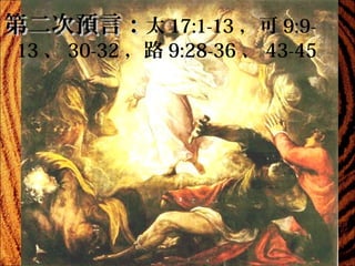 第二次預言：太 17:1-13 ，可 9:9-

13 、 30-32 ，路 9:28-36 、 43-45

 