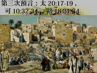 第三次預言：太 20:17-19 ，
可 10:32-34 ，路 18:31-34

 