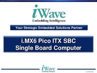 Your Strategic Embedded Solutions Partner

i.MX6 Pico ITX SBC
Single Board Computer

Confidential

 