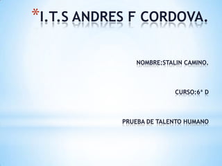 *I.T.S ANDRES F CORDOVA.
NOMBRE:STALIN CAMINO.

CURSO:6ª D

PRUEBA DE TALENTO HUMANO

 