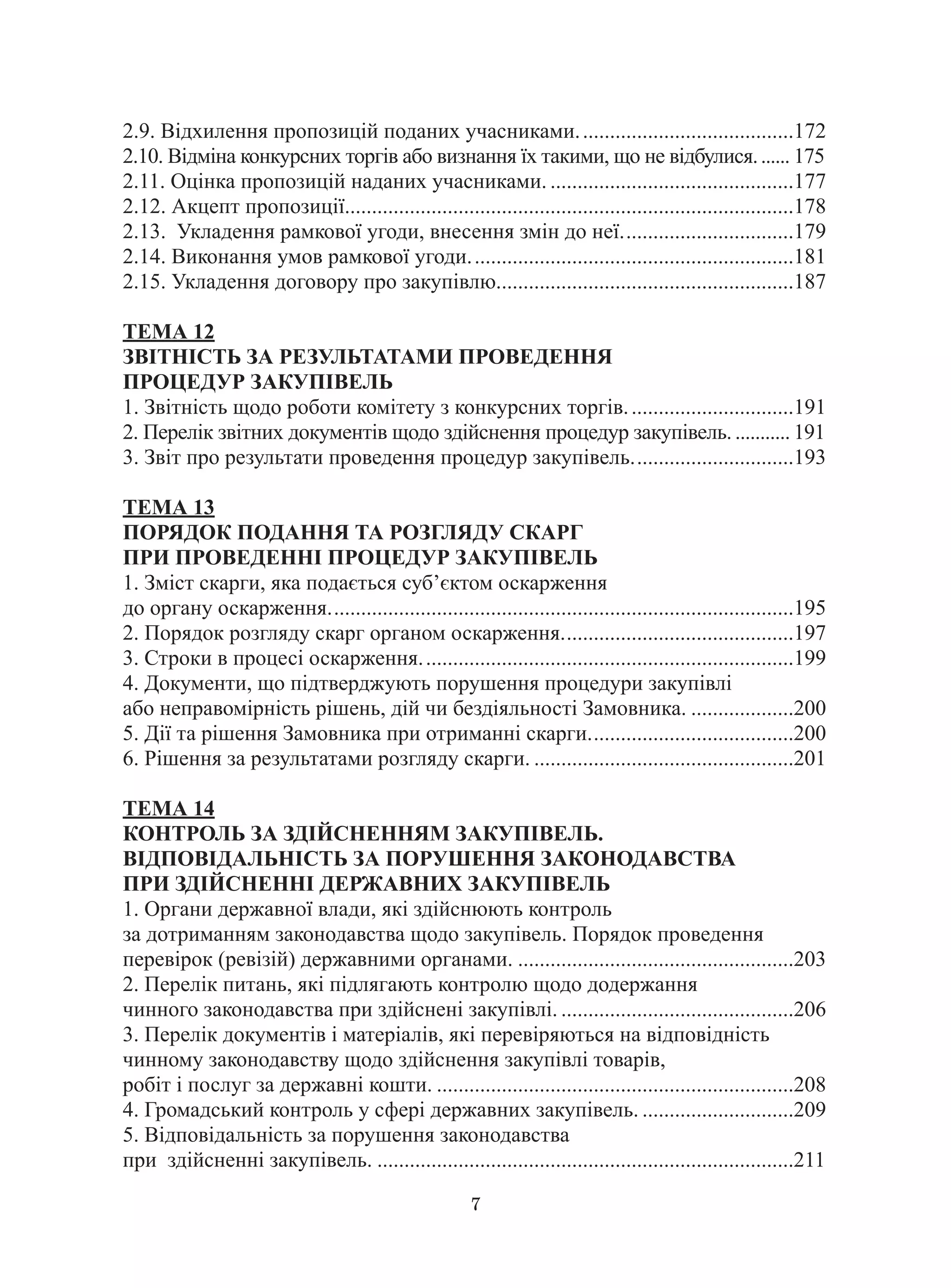 7
2.9. Відхилення пропозицій поданих учасниками.........................................172
2.10. Відміна конкурсних торгів або визнання їх такими, що не відбулися........ 175
2.11. Оцінка пропозицій наданих учасниками...............................................177
2.12. Акцепт пропозиції...................................................................................178
2.13. Укладення рамкової угоди, внесення змін до неї.................................179
2.14. Виконання умов рамкової угоди.............................................................181
2.15. Укладення договору про закупівлю........................................................187
ТЕМА 12
ЗВІТНІСТЬ ЗА РЕЗУЛЬТАТАМИ ПРОВЕДЕННЯ
ПРОЦЕДУР ЗАКУПІВЕЛЬ
1. Звітність щодо роботи комітету з конкурсних торгів................................191
2. Перелік звітних документів щодо здійснення процедур закупівель............. 191
3. Звіт про результати проведення процедур закупівель...............................193
ТЕМА 13
ПОРЯДОК ПОДАННЯ ТА РОЗГЛЯДУ СКАРГ
ПРИ ПРОВЕДЕННІ ПРОЦЕДУР ЗАКУПІВЕЛЬ
1. Зміст скарги, яка подається суб’єктом оскарження
до органу оскарження.......................................................................................195
2. Порядок розгляду скарг органом оскарження............................................197
3. Строки в процесі оскарження......................................................................199
4. Документи, що підтверджують порушення процедури закупівлі
або неправомірність рішень, дій чи бездіяльності Замовника.....................200
5. Дії та рішення Замовника при отриманні скарги.......................................200
6. Рішення за результатами розгляду скарги..................................................201
ТЕМА 14
КОНТРОЛЬ ЗА ЗДІЙСНЕННЯМ ЗАКУПІВЕЛЬ.
ВІДПОВІДАЛЬНІСТЬ ЗА ПОРУШЕННЯ ЗАКОНОДАВСТВА
ПРИ ЗДІЙСНЕННІ ДЕРЖАВНИХ ЗАКУПІВЕЛЬ
1. Органи державної влади, які здійснюють контроль
за дотриманням законодавства щодо закупівель. Порядок проведення
перевірок (ревізій) державними органами.....................................................203
2. Перелік питань, які підлягають контролю щодо додержання
чинного законодавства при здійснені закупівлі.............................................206
3. Перелік документів і матеріалів, які перевіряються на відповідність
чинному законодавству щодо здійснення закупівлі товарів,
робіт і послуг за державні кошти....................................................................208
4. Громадський контроль у сфері державних закупівель..............................209
5. Відповідальність за порушення законодавства
при здійсненні закупівель...............................................................................211
 