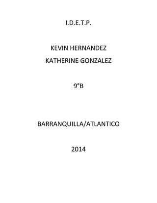 I.D.E.T.P.
KEVIN HERNANDEZ
KATHERINE GONZALEZ
9°B
BARRANQUILLA/ATLANTICO
2014
 