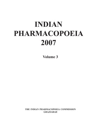 INDIAN
PHARMACOPOEIA
2007
Volume 3
THE INDIAN PHARMACOPOEIA COMMISSION
GHAZIABAD
 