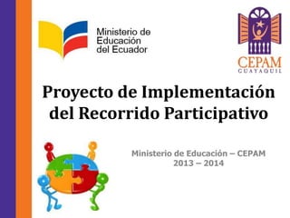 Proyecto de Implementación
del Recorrido Participativo
Ministerio de Educación – CEPAM
2013 – 2014
 