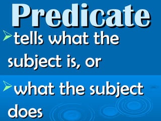 PredicatePredicatetells what thetells what the
subject is, orsubject is, or
what the subjectwhat the subject
doesdoes
 