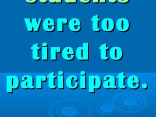 studentsstudents
were toowere too
tired totired to
participate.participate.
 