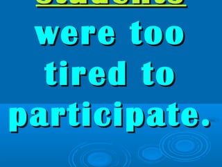 studentsstudents
were toowere too
tired totired to
participate.participate.
 