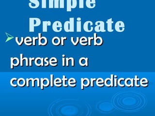 Simple
Predicate
verb or verbverb or verb
phrase in aphrase in a
complete predicatecomplete predicate
 