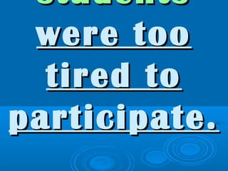 studentsstudents
were toowere too
tired totired to
participate.participate.
 