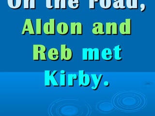 On the road,On the road,
Aldon andAldon and
RebReb metmet
Kirby.Kirby.
 
