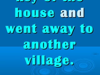 key of thekey of the
househouse andand
went away towent away to
anotheranother
village.village.
 
