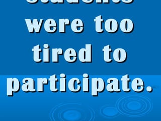 studentsstudents
were toowere too
tired totired to
participate.participate.
 