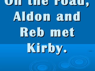 On the road,On the road,
Aldon andAldon and
Reb metReb met
Kirby.Kirby.
 