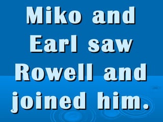 Miko andMiko and
Earl sawEarl saw
Rowell andRowell and
joined him.joined him.
 