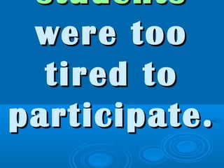 studentsstudents
were toowere too
tired totired to
participate.participate.
 