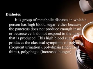 Diabetes 
It is group of metabolic diseases in which a 
person has high blood sugar, either because 
the pancreas does not...