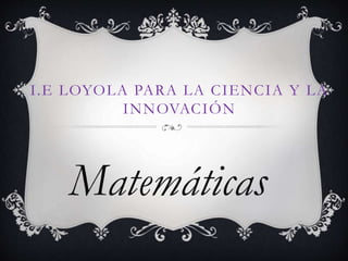 I .E LOYOLA PARA LA CIENCIA Y LA 
INNOVACIÓN 
Matemáticas 
 