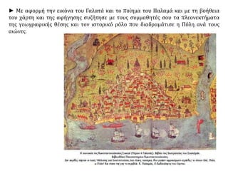 ► Με αφορμή την εικόνα του Γαλατά και το ποίημα του Παλαμά και με τη βοήθεια 
του χάρτη και της αφήγησης συζήτησε με τους συμμαθητές σου τα πλεονεκτήματα 
της γεωγραφικής θέσης και τον ιστορικό ρόλο που διαδραμάτισε η Πόλη ανά τους 
αιώνες. 
 