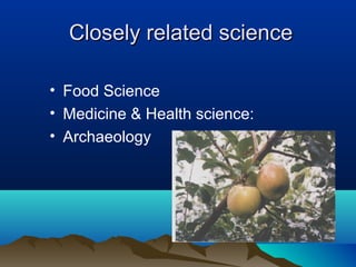 CClloosseellyy rreellaatteedd sscciieennccee 
• Food Science 
• Medicine & Health science: 
• Archaeology 
 