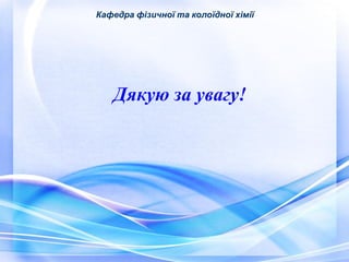 Кафедра фізичної та колоїдної хімії 
Дякую за увагу! 

