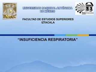 UNIVERSIDAD NACIONAL AUTÓNOMA 
DE MÉXICO 
FACULTAD DE ESTUDIOS SUPERIORES 
IZTACALA 
“INSUFICIENCIA RESPIRATORIA” 
 